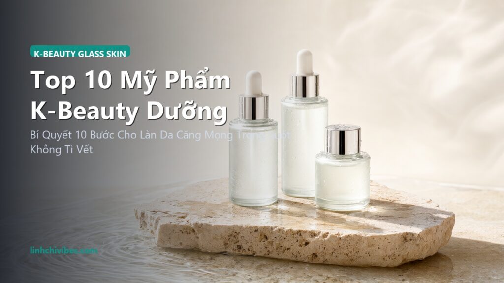 Top 10 Mỹ Phẩm K-Beauty Dưỡng Da Căng Bóng Glass Skin Chuẩn Hàn Đỉnh Cao (linhchivibes.com)