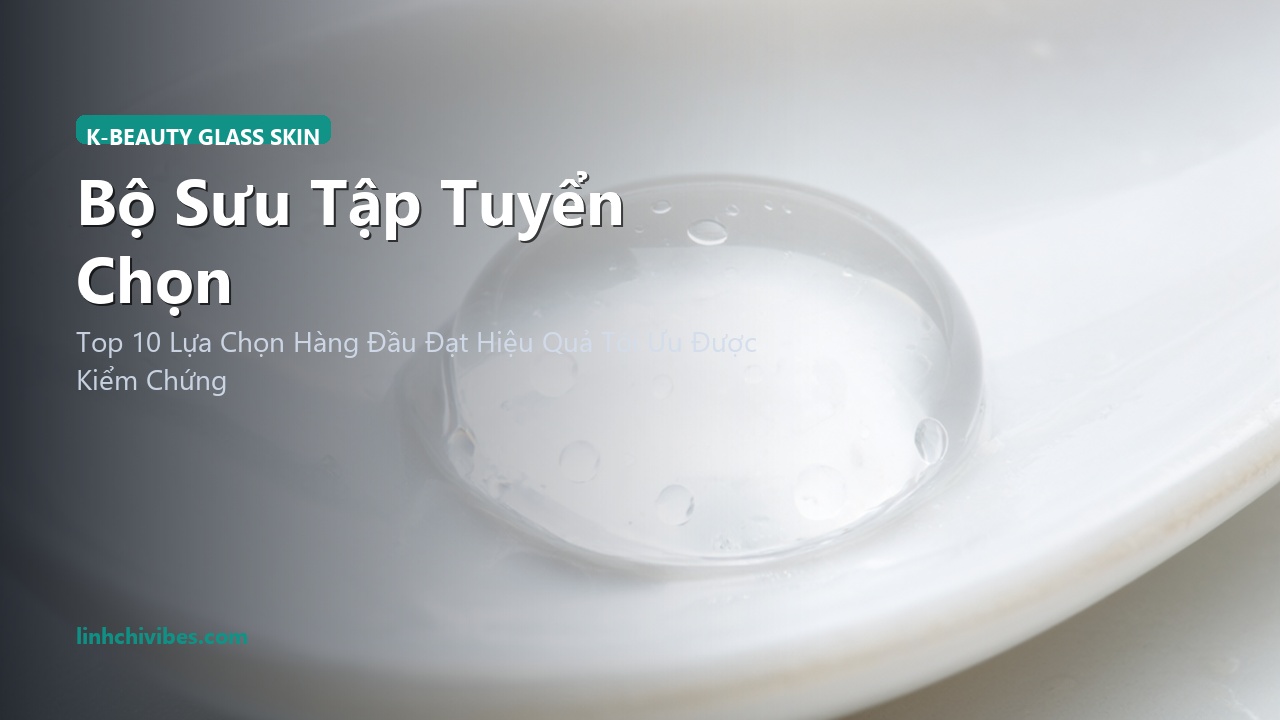 Top 10 Mỹ Phẩm K-Beauty Dưỡng Da Căng Bóng Glass Skin Chuẩn Hàn Đỉnh Cao - Bộ sưu tập tuyển chọn (linhchivibes.com)