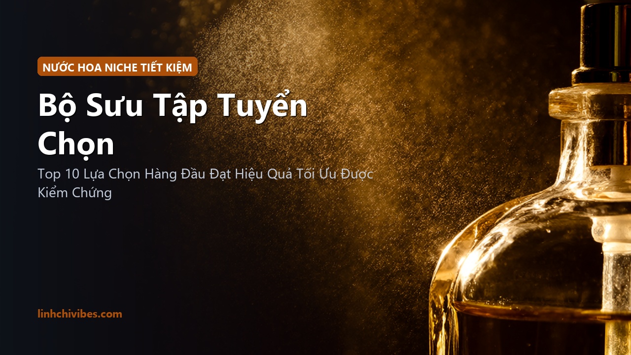 Top 10 Bản Dupe Nước Hoa Niche Sang Xịn Mùi Hương Quý Phái Tiết Kiệm Chi Phí - Bộ sưu tập tuyển chọn (linhchivibes.com)