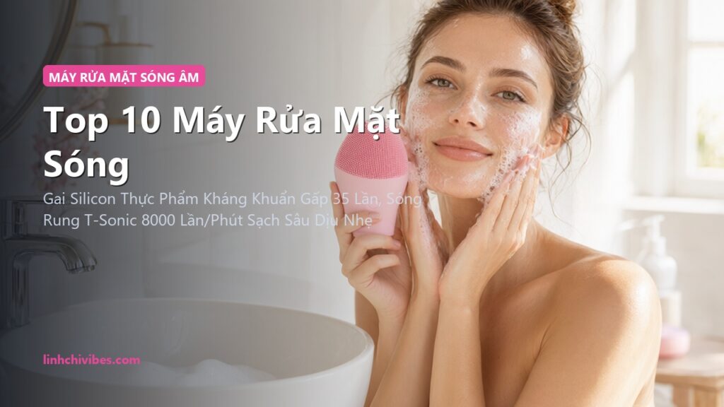 Top 10 Máy Rửa Mặt Sóng Âm Silicon Kháng Khuẩn Tốt Nhất 2026 (linhchivibes.com)