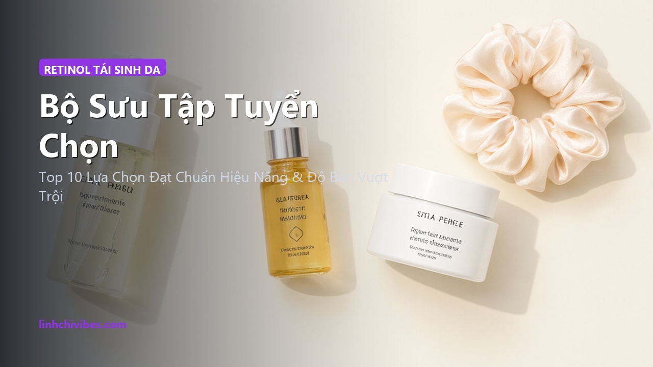 Top 10 Tinh Chất Retinol & Retinoid Dịu Nhẹ Ngừa Lão Hóa Tốt Nhất 2026 - Bộ sưu tập tuyển chọn (linhchivibes.com)