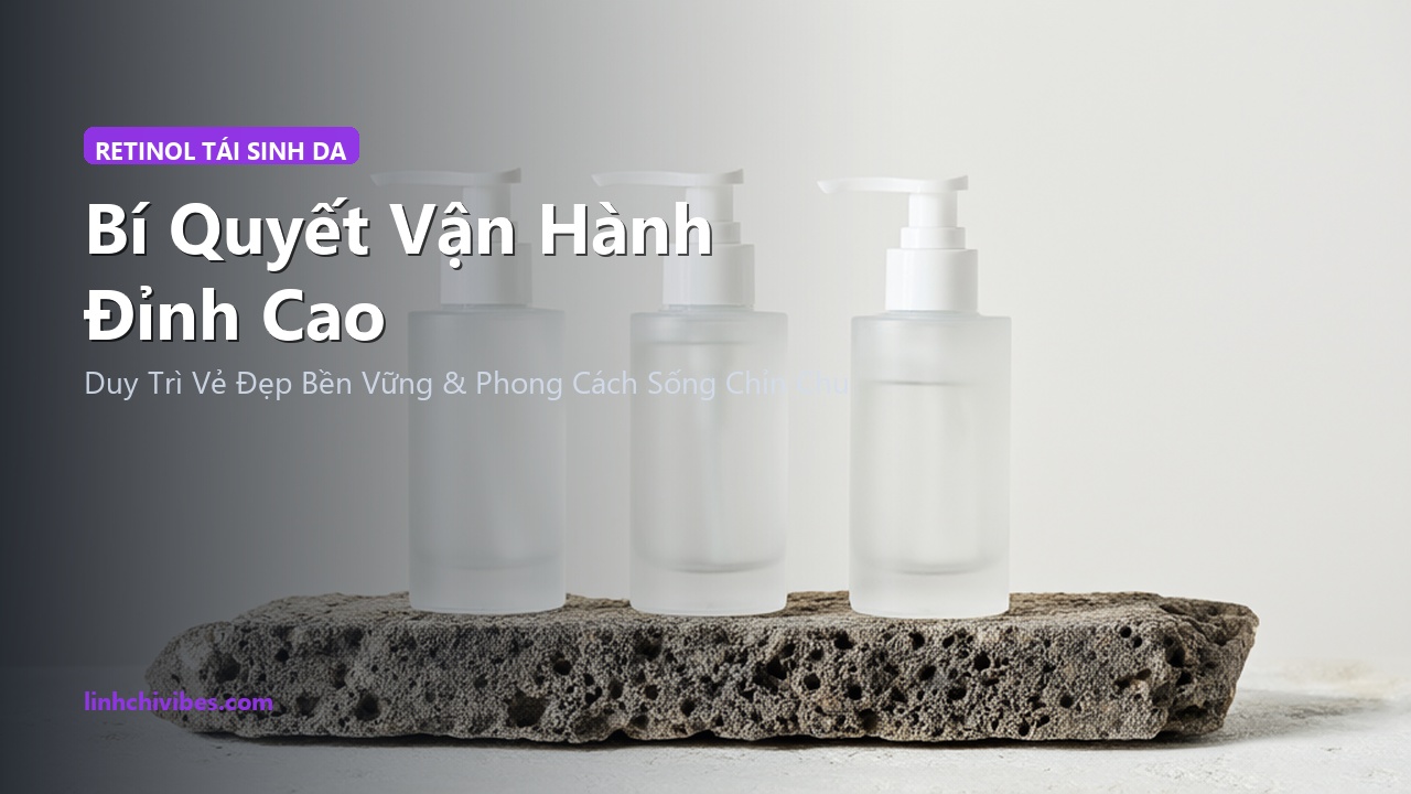 Top 10 Tinh Chất Retinol & Retinoid Dịu Nhẹ Ngừa Lão Hóa Tốt Nhất 2026 - Bí quyết vận hành đỉnh cao (linhchivibes.com)