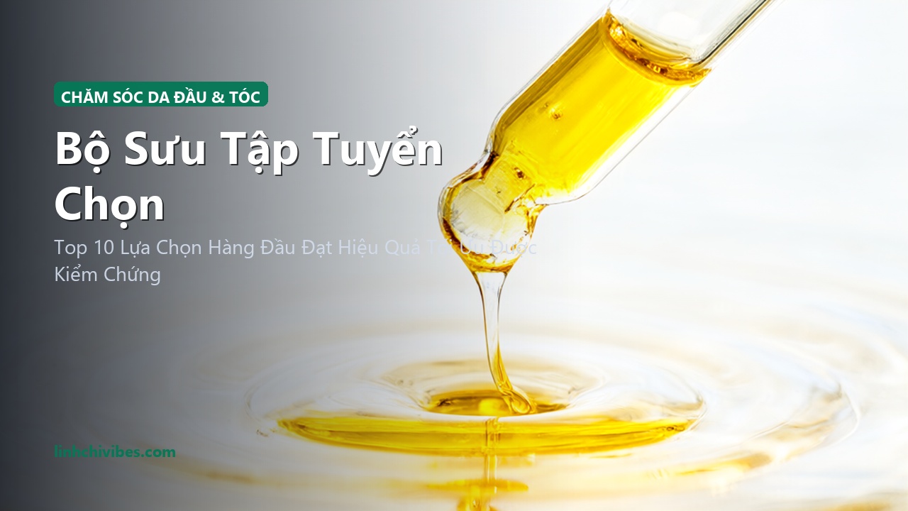 Top 10 Tinh Chất Dưỡng Dày Tóc & Chăm Sóc Da Đầu Khoẻ Đẹp Bồng Bềnh Từ Gốc - Bộ sưu tập tuyển chọn (linhchivibes.com)