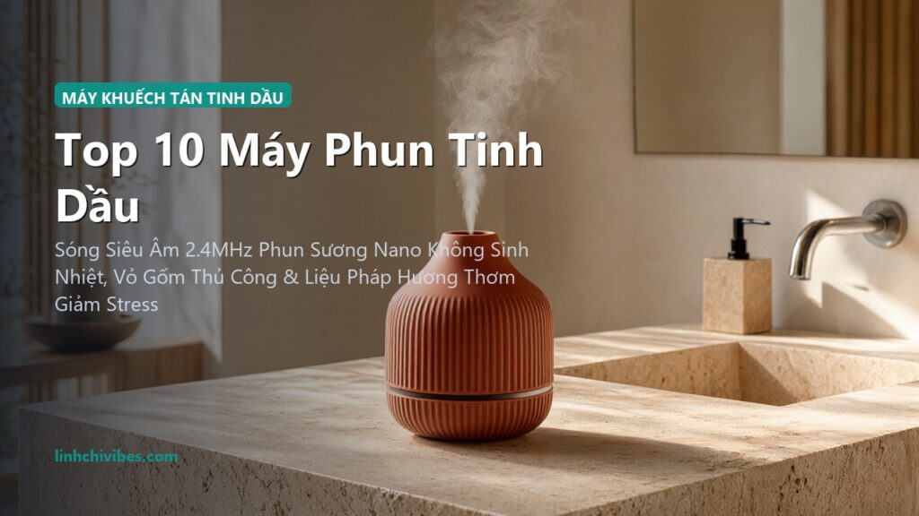 Top 10 Máy Phun Tinh Dầu Siêu Âm Vỏ Gốm Sứ Cao Cấp Cho Spa Tại Nhà 2026 (linhchivibes.com)