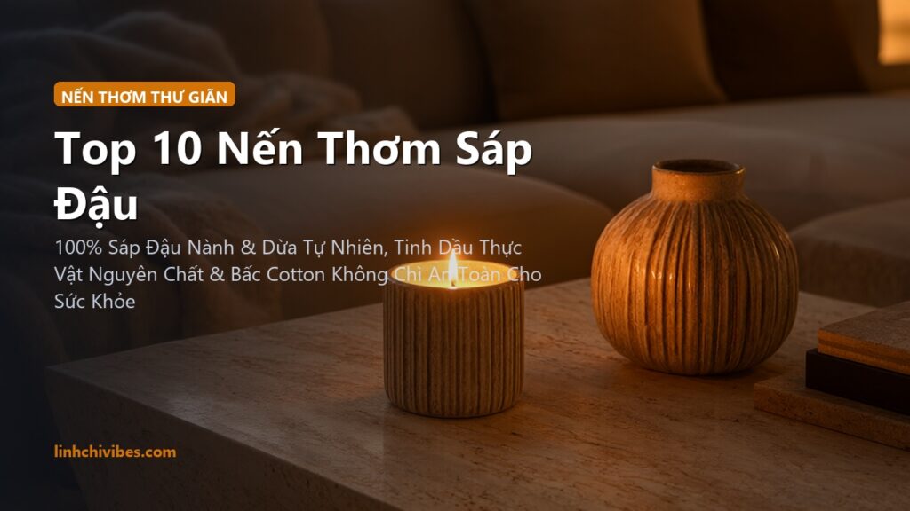 Top 10 Nến Thơm Sáp Đậu Nành Tự Nhiên Cao Cấp Cho Không Gian Thư Giãn 2026 (linhchivibes.com)