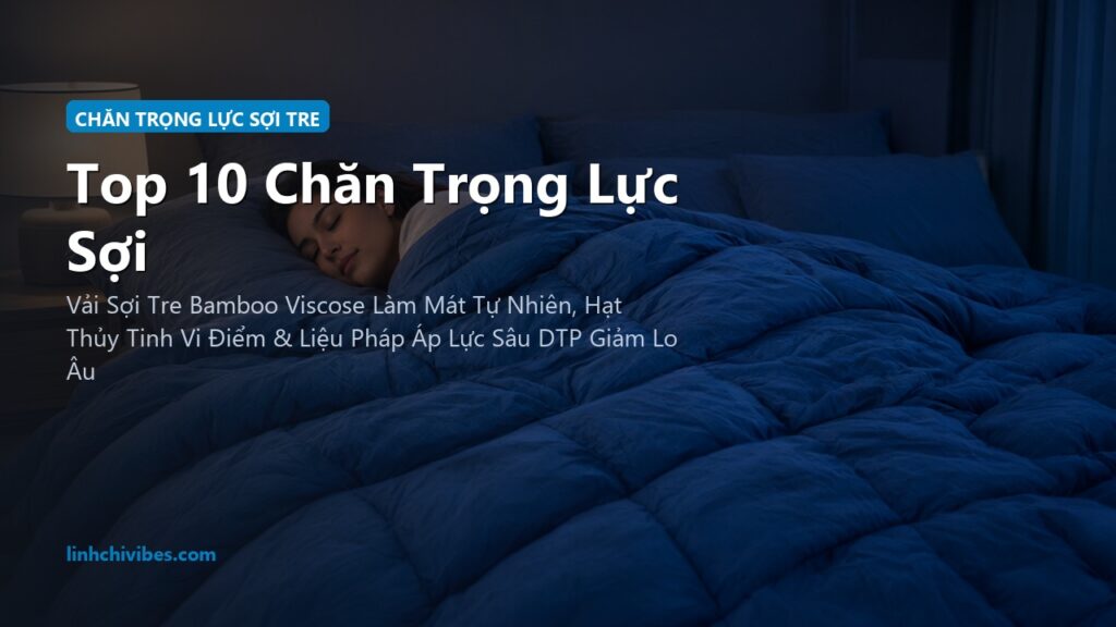 Top 10 Chăn Trọng Lực Sợi Tre Làm Mát Giảm Căng Thẳng Ngủ Ngon 2026 (linhchivibes.com)