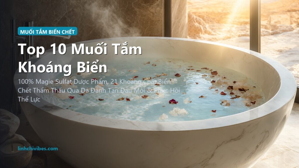 Top 10 Muối Tắm Khoáng Biển Chết & Muối Epsom Magie Thư Giãn Cơ Bắp 2026 (linhchivibes.com)