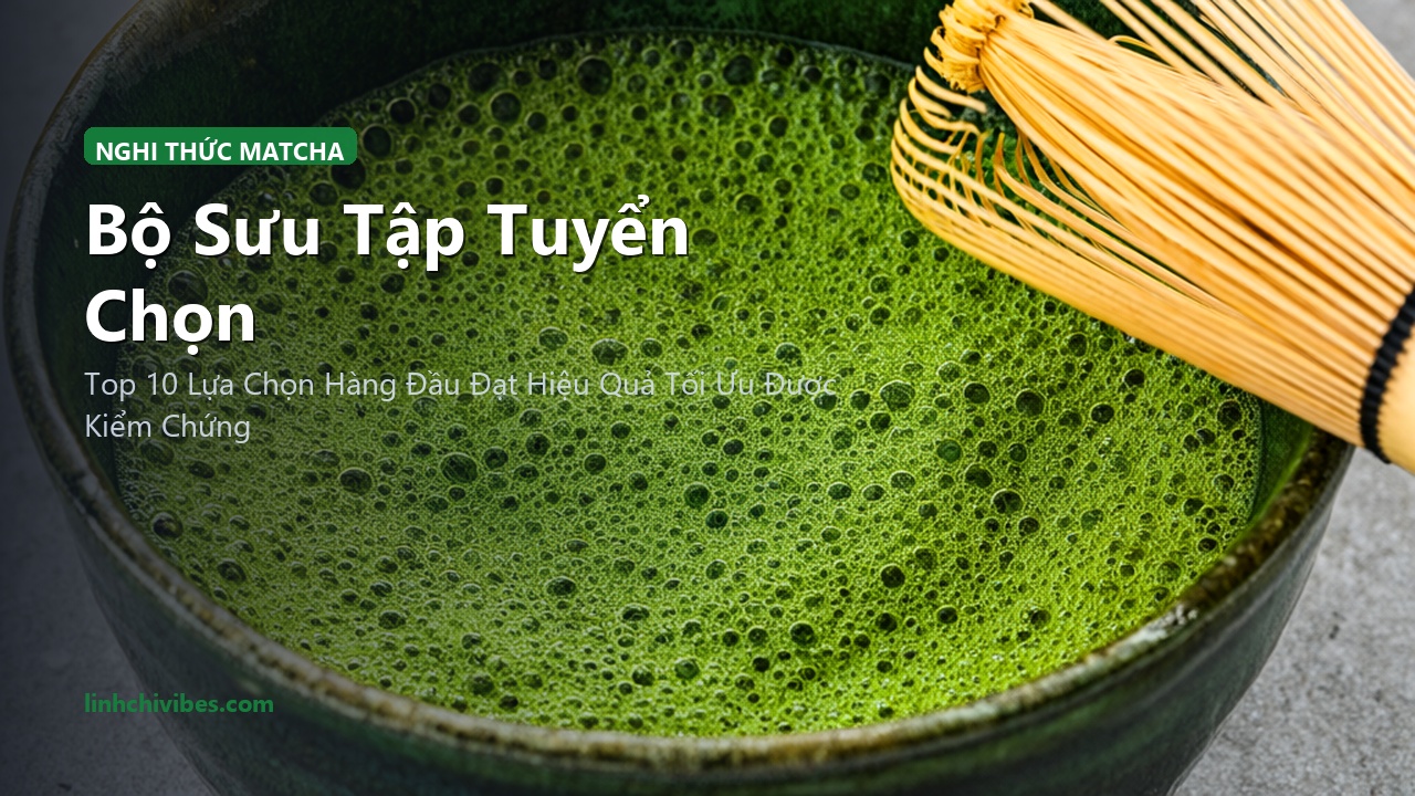 Top 10 Dụng Cụ Pha Matcha Chuẩn Nhật & Thức Uống Dinh Dưỡng Buổi Sáng Tỉnh Táo - Bộ sưu tập tuyển chọn (linhchivibes.com)