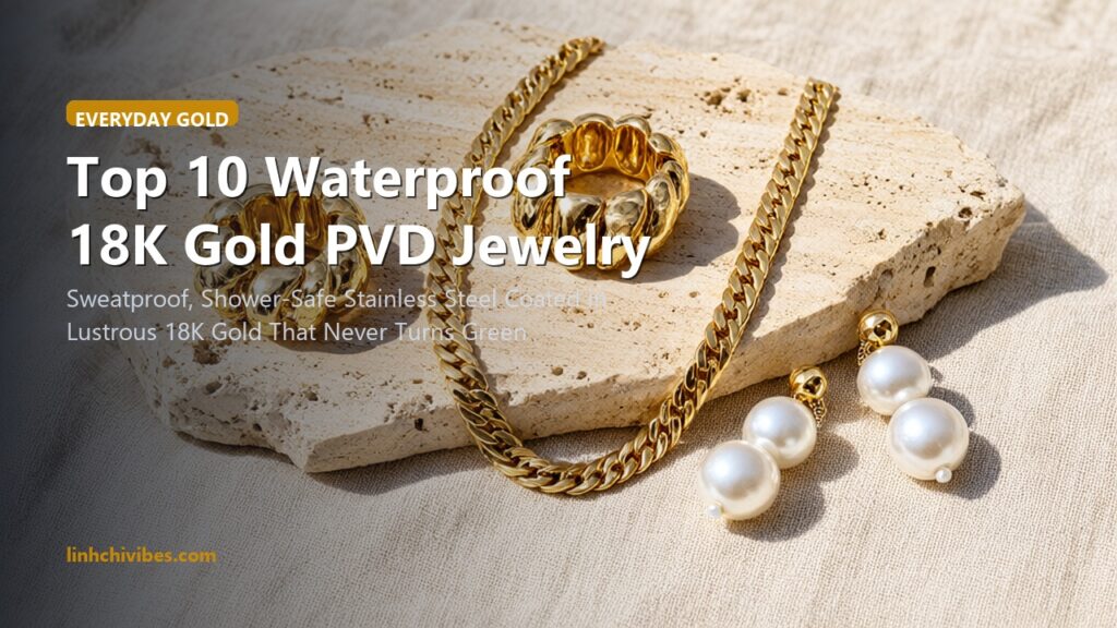 Top 10 Waterproof 18K Gold PVD Jewelry Pieces for Everyday Stacking Without Tarnishing (linhchivibes.com)