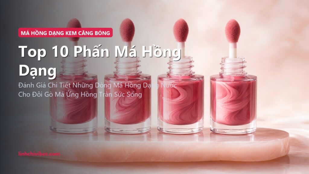Top 10 Phấn Má Hồng Dạng Kem & Lỏng Căng Mọng Tự Nhiên Lâu Trôi 2026 (linhchivibes.com)