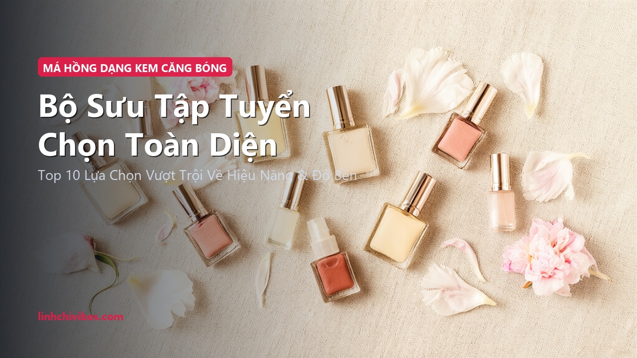 Top 10 Phấn Má Hồng Dạng Kem & Lỏng Căng Mọng Tự Nhiên Lâu Trôi 2026 - Bộ sưu tập tuyển chọn hàng đầu (linhchivibes.com)