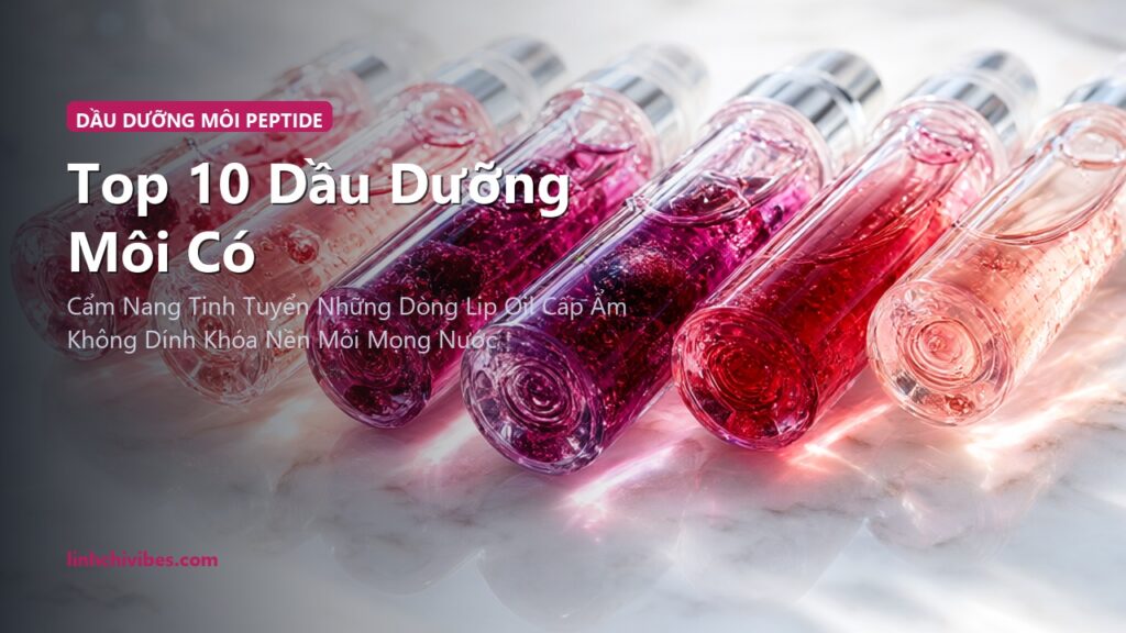Top 10 Dầu Dưỡng Môi Có Màu Chứa Peptide Căng Mọng Môi Khô 2026 (linhchivibes.com)