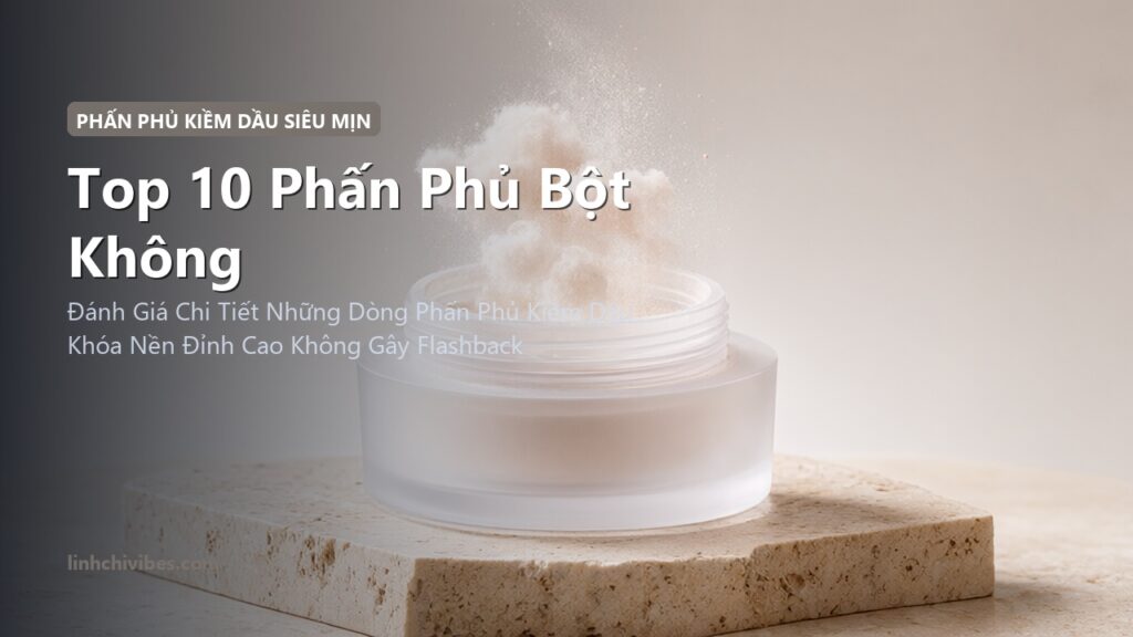 Top 10 Phấn Phủ Bột Không Màu Kiềm Dầu Mỏng Nhẹ Không Mốc Da 2026 (linhchivibes.com)