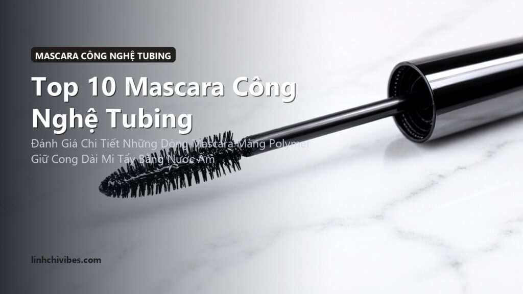 Top 10 Mascara Công Nghệ Tubing Kháng Nước Không Lem Trôi Dễ Tẩy 2026 (linhchivibes.com)