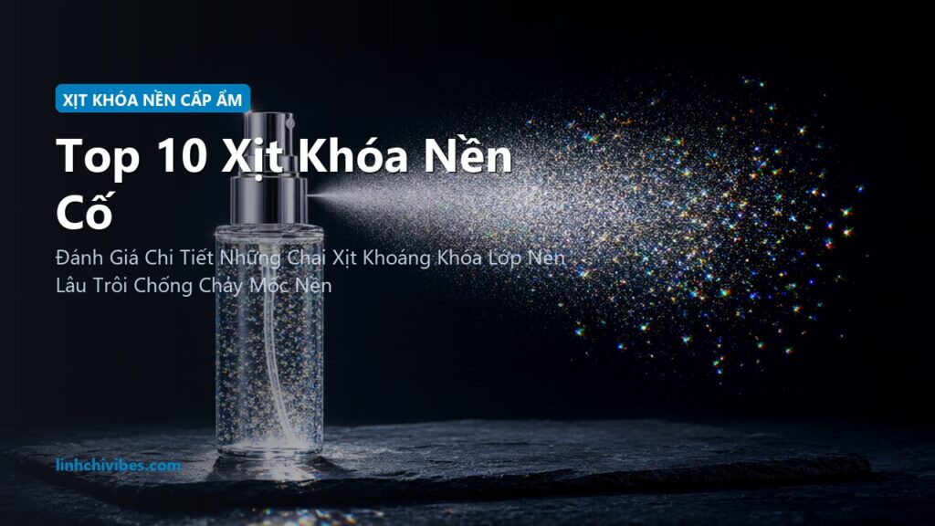 Top 10 Xịt Khóa Nền Cố Định Lớp Trang Điểm Cấp Ẩm Căng Bóng 16H 2026 (linhchivibes.com)
