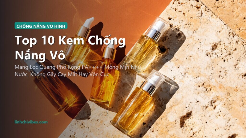Top 10 Kem Chống Nắng Vô Hình Không Vệt Trắng Mỏng Nhẹ Thấm Nhanh Cho Mọi Tông Da (linhchivibes.com)