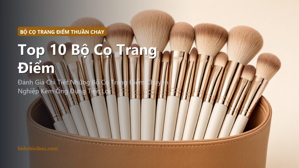 Top 10 Bộ Cọ Trang Điểm Sợi Thuần Chay Cao Cấp Mềm Mịn Tán Nền Đều 2026 (linhchivibes.com)