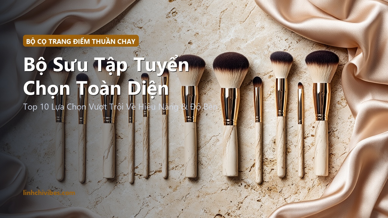 Top 10 Bộ Cọ Trang Điểm Sợi Thuần Chay Cao Cấp Mềm Mịn Tán Nền Đều 2026 - Bộ sưu tập tuyển chọn hàng đầu (linhchivibes.com)