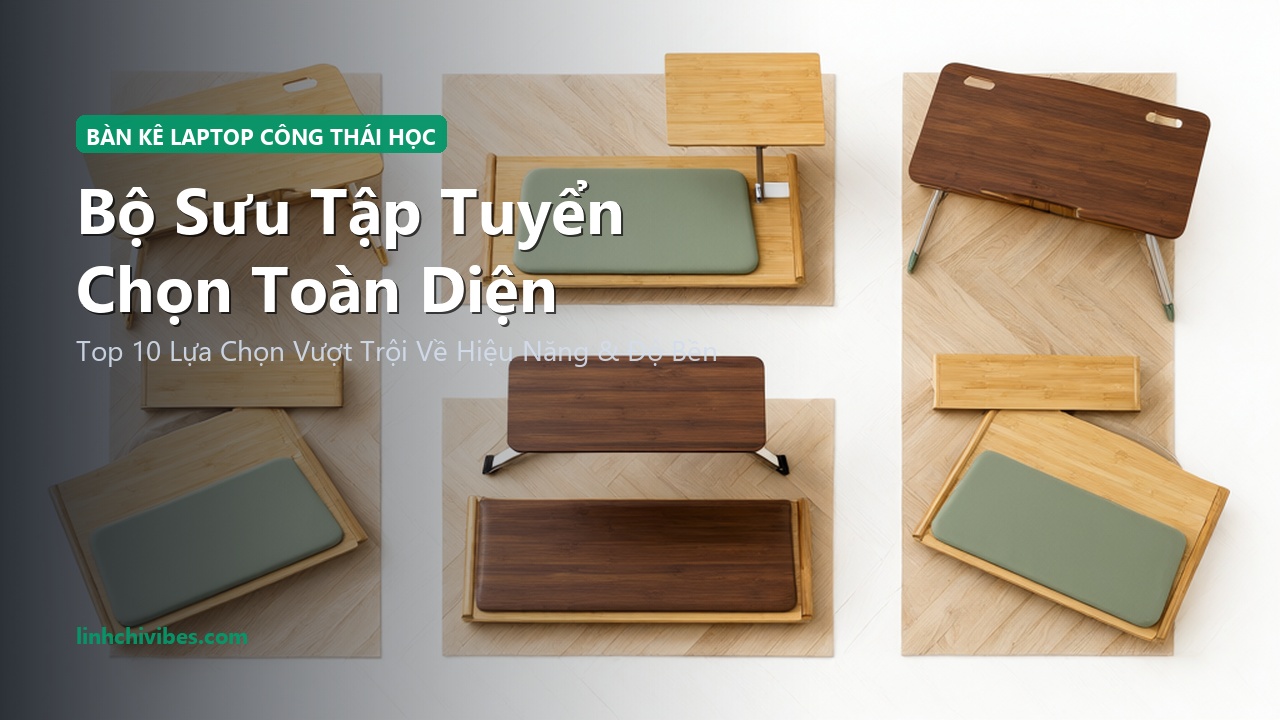 Top 10 Bàn Kê Laptop Đệm Êm Làm Việc Trên Giường Công Thái Học 2026 - Bộ sưu tập tuyển chọn hàng đầu (linhchivibes.com)