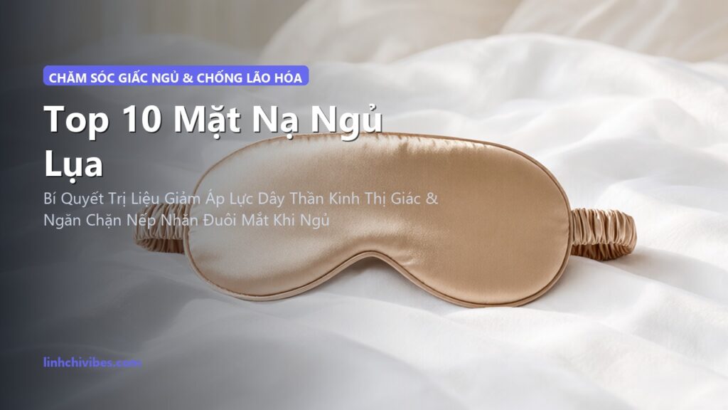 Top 10 Mặt Nạ Ngủ Lụa Tơ Tằm Trọng Lực Giúp Ngủ Sâu & Chống Nhăn Vùng Mắt 2026 (linhchivibes.com)