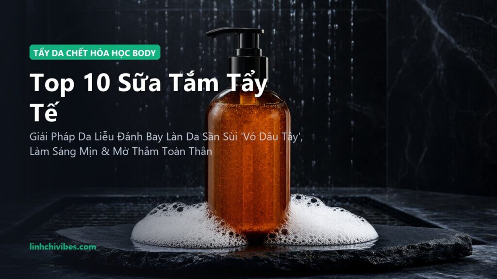 Top 10 Sữa Tắm Tẩy Tế Bào Chết Hóa Học AHA/BHA Trị Mụn Lưng & Viêm Nang Lông 2026 (linhchivibes.com)