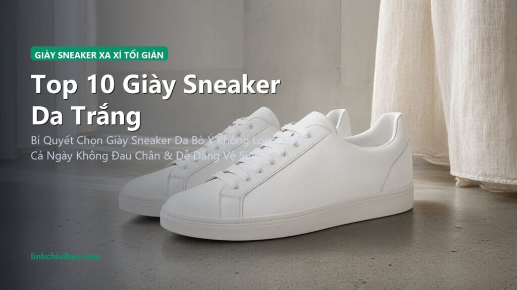 Top 10 Giày Sneaker Da Trắng Tối Giản Êm Ái Phối Mọi Trang Phục 2026 (linhchivibes.com)