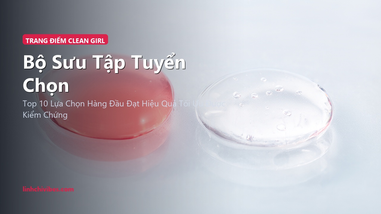Top 10 Món Đồ Trang Điểm Phong Cách Clean Girl Tự Nhiên Như Không Makeup Cho Nàng Thơ - Bộ sưu tập tuyển chọn (linhchivibes.com)