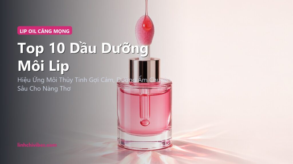 Top 10 Dầu Dưỡng Môi Lip Oil Bóng Mọng Thuần Chay Không Bết Dính (linhchivibes.com)