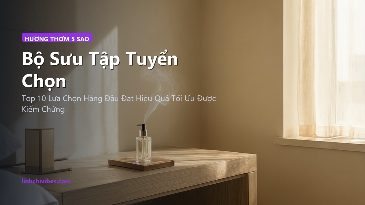 Top 10 Tinh Dầu Tán Hương & Xịt Phòng Chuẩn Khách Sạn 5 Sao Sang Trọng - Bộ sưu tập tuyển chọn (linhchivibes.com)