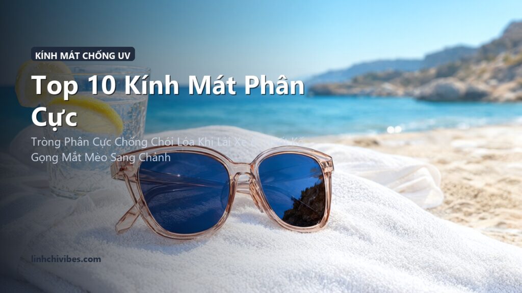 Top 10 Kính Mát Phân Cực Chống Tia UV400 Bảo Vệ Mắt & Thời Trang Nhất (linhchivibes.com)