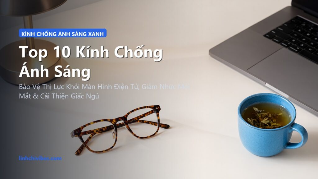 Top 10 Kính Chống Ánh Sáng Xanh Bảo Vệ Mắt Khi Làm Việc Máy Tính Suốt Ngày Dài (linhchivibes.com)