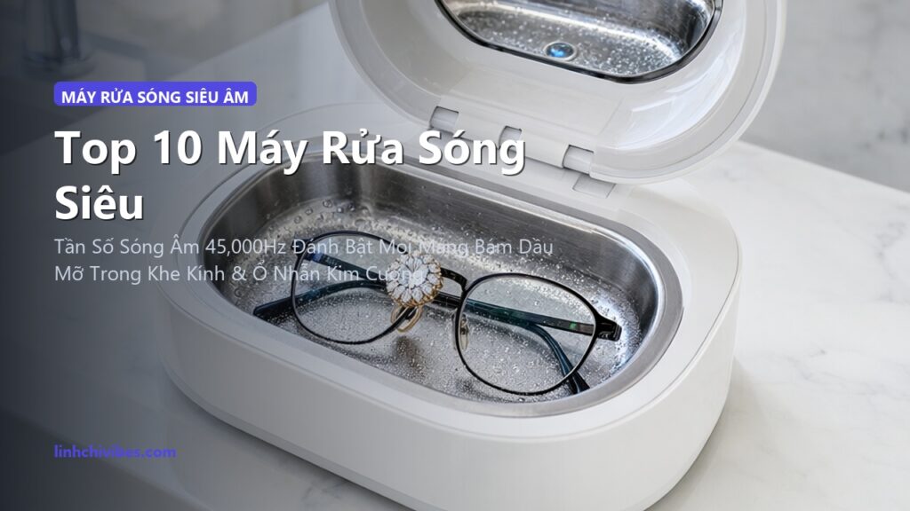Top 10 Máy Rửa Sóng Siêu Âm Làm Sạch Trang Sức, Mắt Kính & Đồng Hồ Tại Nhà (linhchivibes.com)